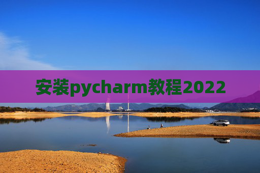 安装pycharm教程2022 安装pycharm教程2022